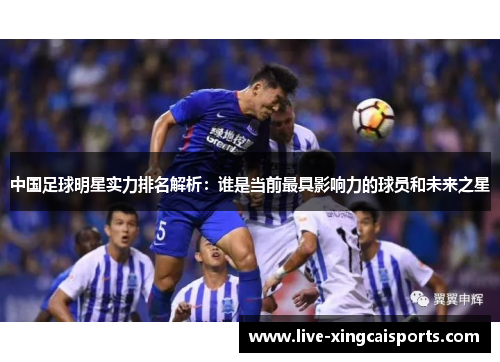 中国足球明星实力排名解析：谁是当前最具影响力的球员和未来之星