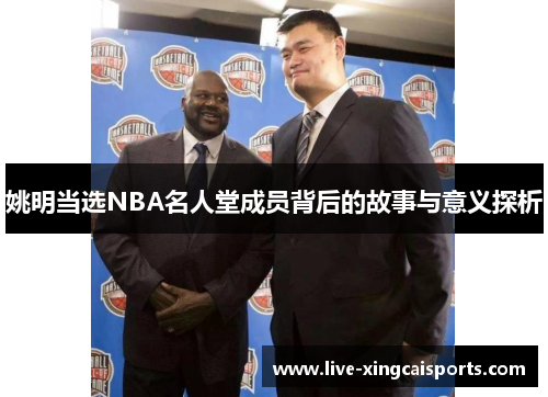 姚明当选NBA名人堂成员背后的故事与意义探析