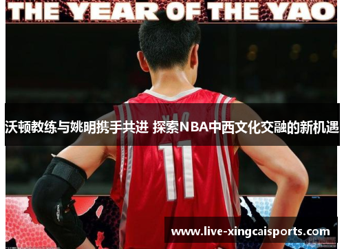沃顿教练与姚明携手共进 探索NBA中西文化交融的新机遇
