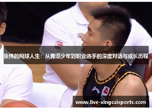 张伟的网球人生：从青涩少年到职业选手的深度对话与成长历程