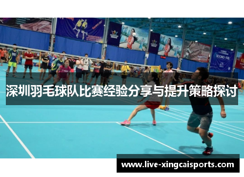 深圳羽毛球队比赛经验分享与提升策略探讨