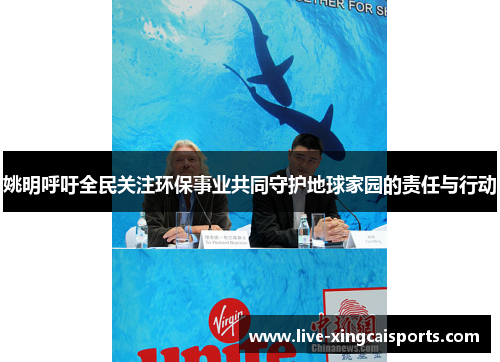 姚明呼吁全民关注环保事业共同守护地球家园的责任与行动