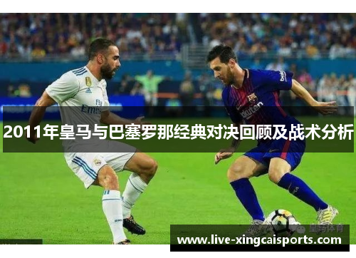2011年皇马与巴塞罗那经典对决回顾及战术分析