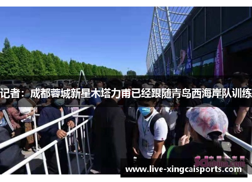记者：成都蓉城新星木塔力甫已经跟随青岛西海岸队训练