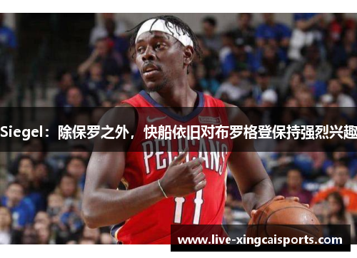 Siegel：除保罗之外，快船依旧对布罗格登保持强烈兴趣