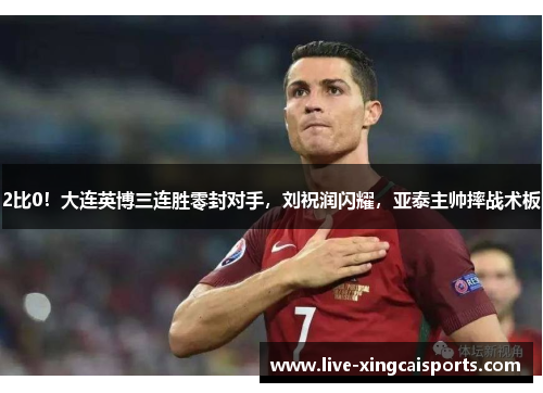 2比0！大连英博三连胜零封对手，刘祝润闪耀，亚泰主帅摔战术板