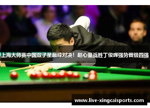 上海大师赛中国双子星巅峰对决！赵心童战胜丁俊晖强势晋级四强