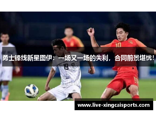 勇士锋线新星图伊：一场又一场的失利，合同前景堪忧！