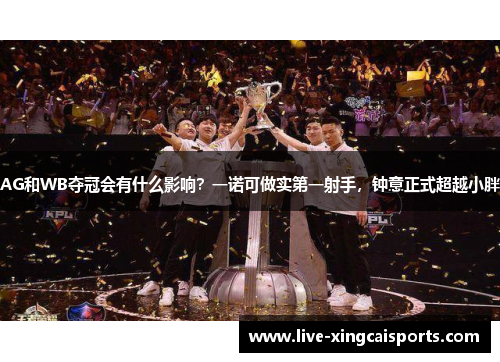 AG和WB夺冠会有什么影响？一诺可做实第一射手，钟意正式超越小胖