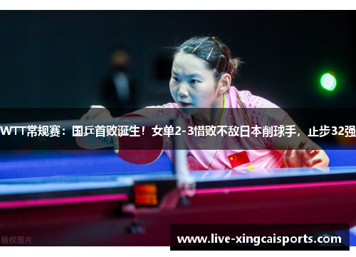 WTT常规赛：国乒首败诞生！女单2-3惜败不敌日本削球手，止步32强